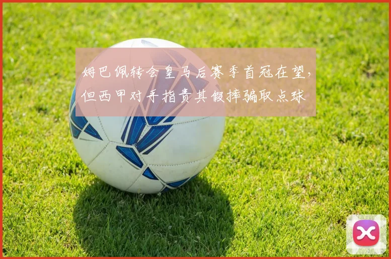 姆巴佩转会皇马后赛季首冠在望，但西甲对手指责其假摔骗取点球