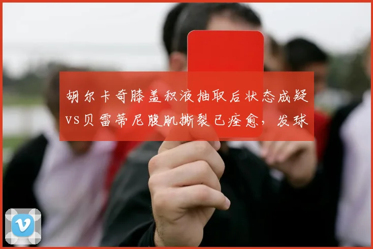 胡尔卡奇膝盖积液抽取后状态成疑vs贝雷蒂尼腹肌撕裂已痊愈，发球大炮回归时间表悬殊